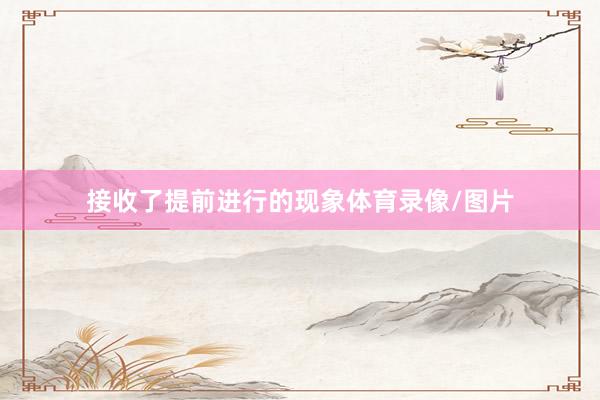 接收了提前进行的现象体育录像/图片