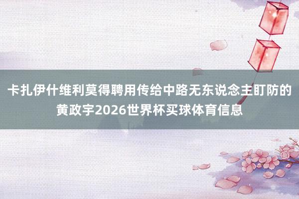 卡扎伊什维利莫得聘用传给中路无东说念主盯防的黄政宇2026世界杯买球体育信息