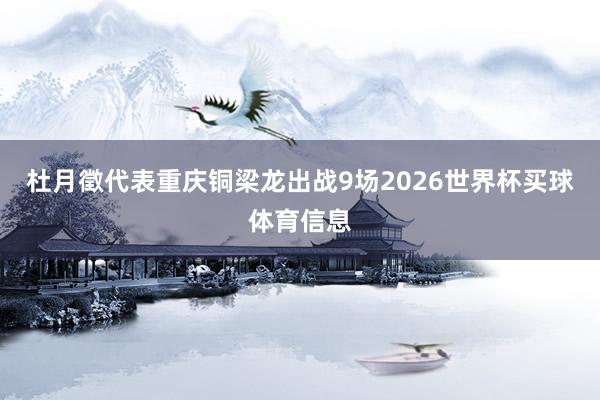 杜月徵代表重庆铜梁龙出战9场2026世界杯买球体育信息