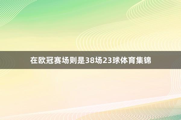 在欧冠赛场则是38场23球体育集锦
