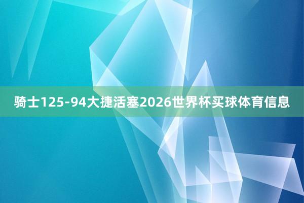 骑士125-94大捷活塞2026世界杯买球体育信息