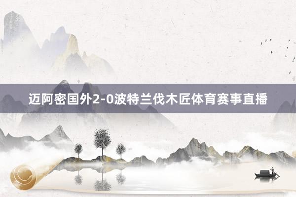 迈阿密国外2-0波特兰伐木匠体育赛事直播