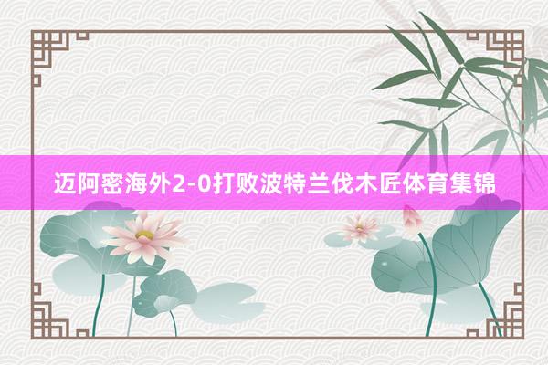 迈阿密海外2-0打败波特兰伐木匠体育集锦