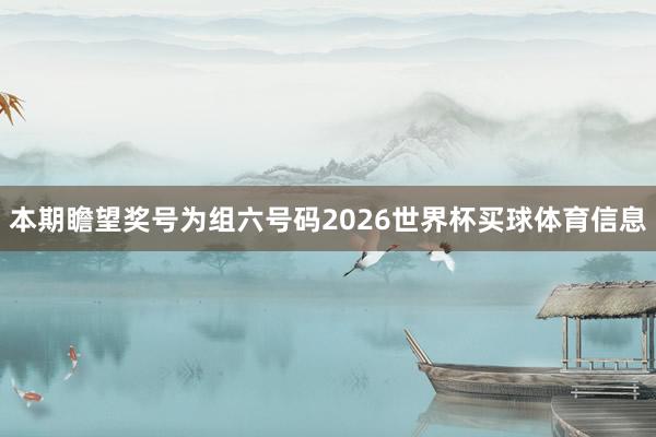 本期瞻望奖号为组六号码2026世界杯买球体育信息