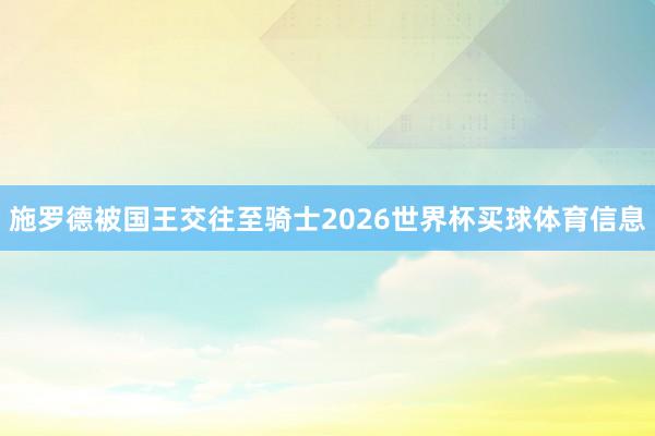 施罗德被国王交往至骑士2026世界杯买球体育信息
