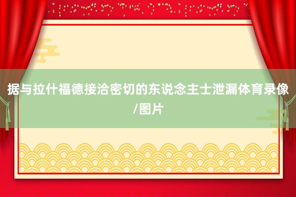 据与拉什福德接洽密切的东说念主士泄漏体育录像/图片