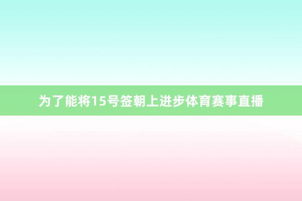 为了能将15号签朝上进步体育赛事直播