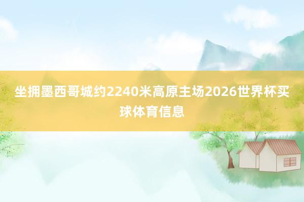 坐拥墨西哥城约2240米高原主场2026世界杯买球体育信息