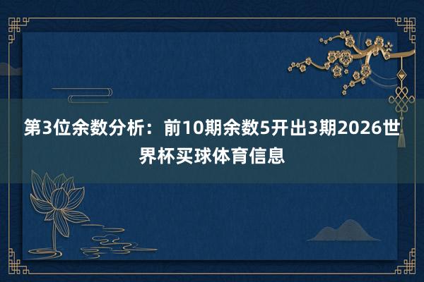 第3位余数分析:前10期余数5开出3期2026世界杯买球体育信息
