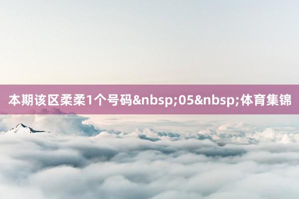 本期该区柔柔1个号码 05 体育集锦