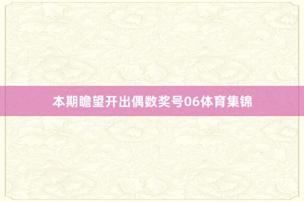本期瞻望开出偶数奖号06体育集锦