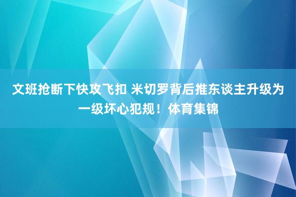 文班抢断下快攻飞扣 米切罗背后推东谈主升级为一级坏心犯规！体育集锦