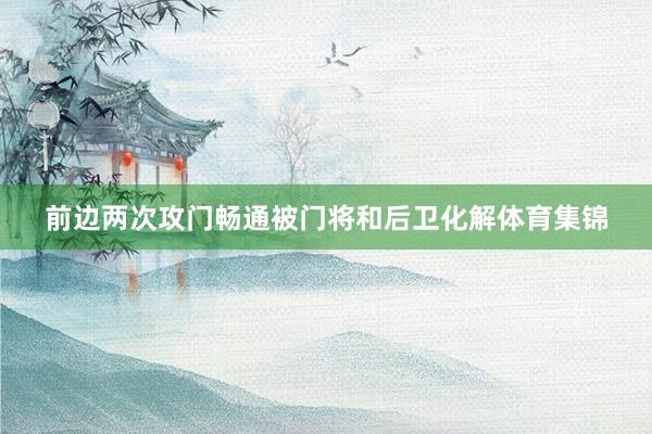 前边两次攻门畅通被门将和后卫化解体育集锦