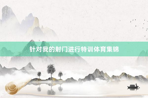 针对我的射门进行特训体育集锦