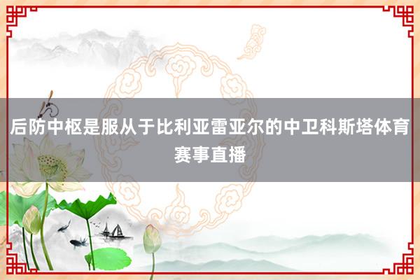 后防中枢是服从于比利亚雷亚尔的中卫科斯塔体育赛事直播