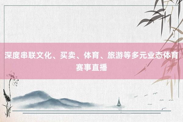 深度串联文化、买卖、体育、旅游等多元业态体育赛事直播