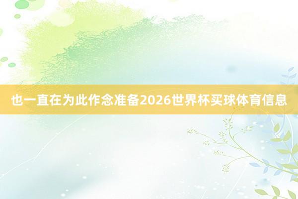 也一直在为此作念准备2026世界杯买球体育信息