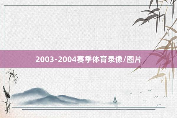 2003-2004赛季体育录像/图片
