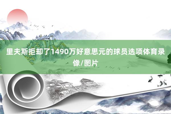 里夫斯拒却了1490万好意思元的球员选项体育录像/图片