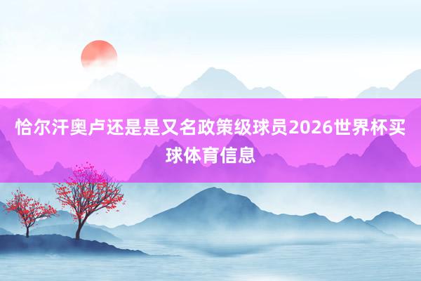 恰尔汗奥卢还是是又名政策级球员2026世界杯买球体育信息