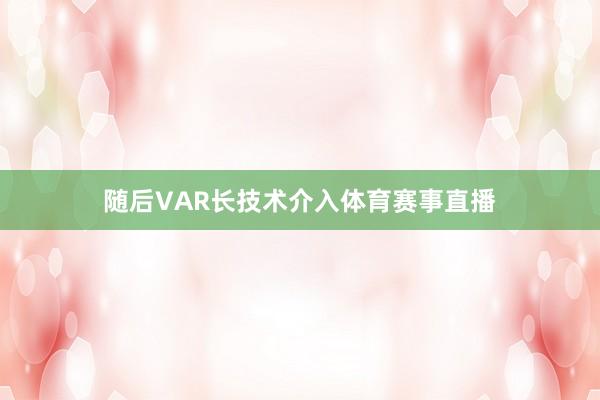 随后VAR长技术介入体育赛事直播