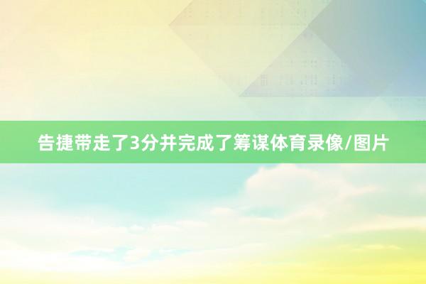告捷带走了3分并完成了筹谋体育录像/图片